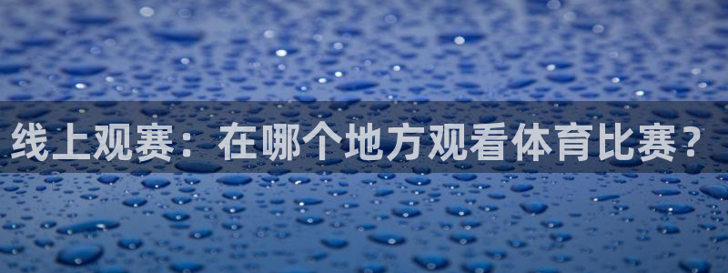 山猫体育赛事直播免费观看视频在线：线上观赛：在哪个地方观看体育比赛？