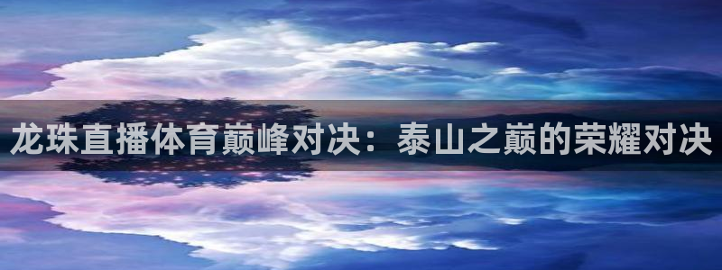 山猫体育app官网：龙珠直播体育巅峰对决：泰山之巅的荣耀对决